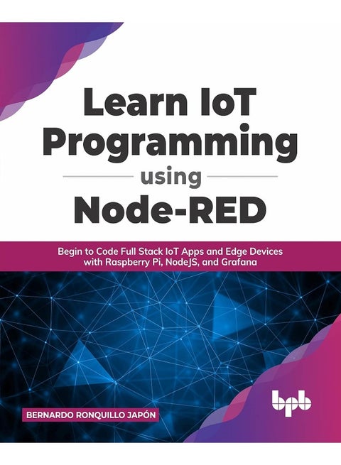 Learn IoT Programming Using Node-RED: Begin to Code Full Stack IoT Apps and Edge Devices with Raspberry Pi, NodeJS, and Grafana