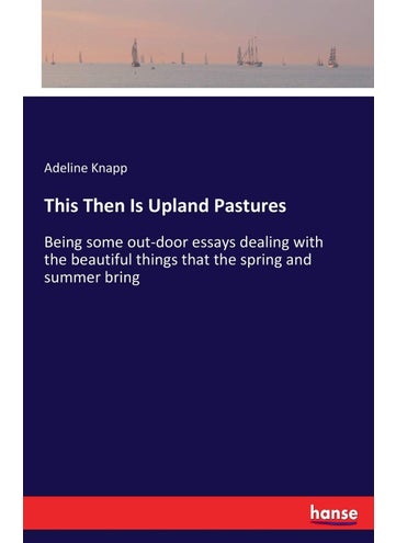 This Then Is Upland Pastures: Being some out-door essays dealing with the beautiful things that the spring and summer bring - pzsku/Z2AE7A746AE431260089BZ/45/1749032023/bbf4d8d0-c137-4824-8094-c0783f5bf83d