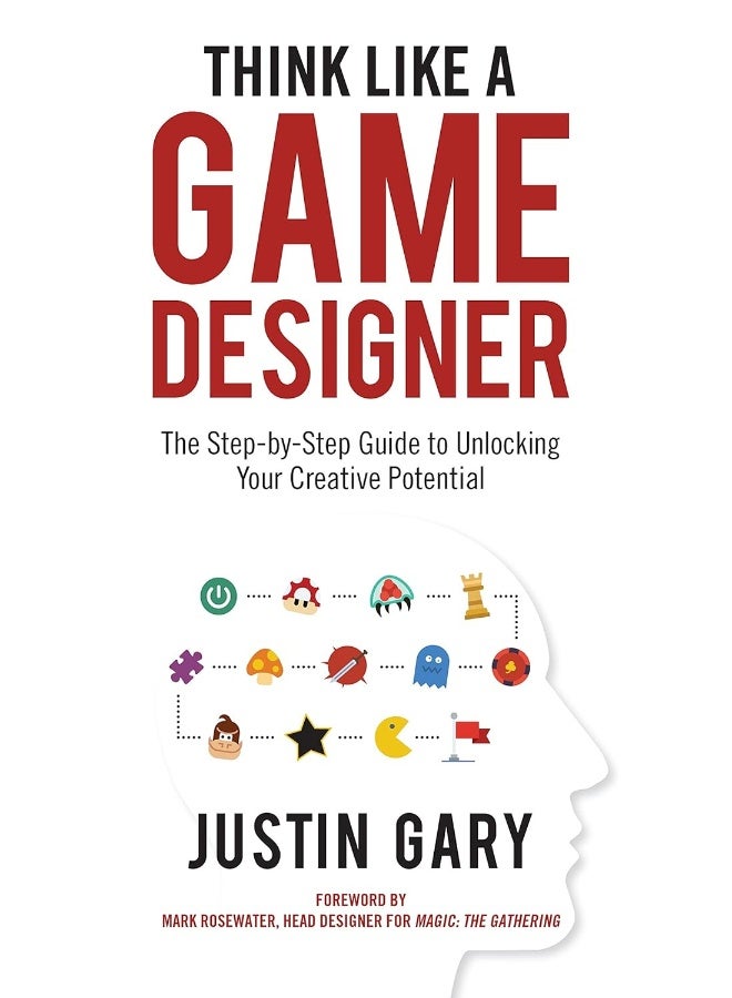Think Like a Game Designer: The Step-By-Step Guide to Unlocking Your Creative 