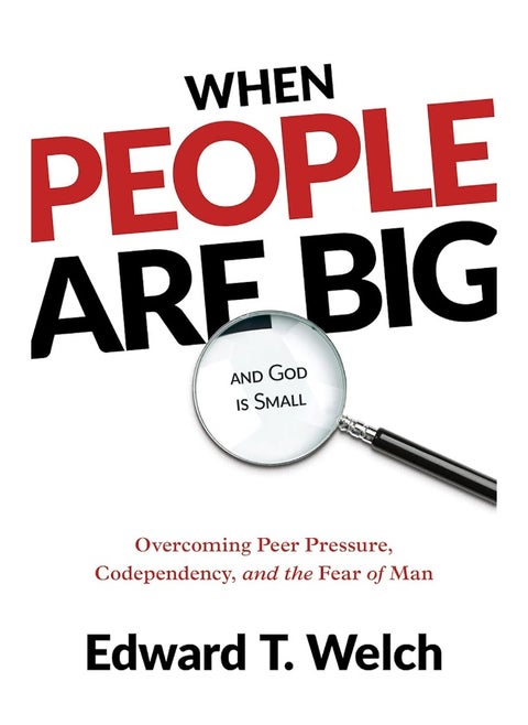 When People Are Big and God Is Small: Overcoming Peer Pressure, Codependency, and the Fear of Man