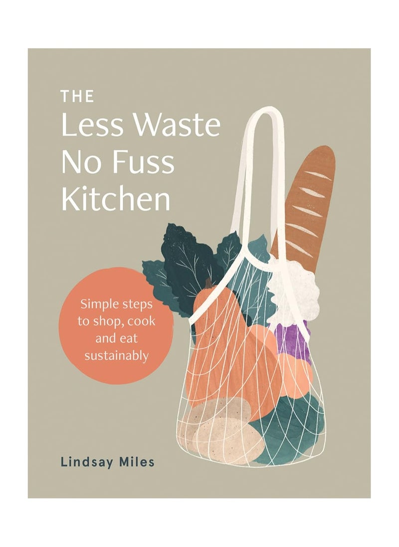 The Less Waste No Fuss Kitchen  Simple steps to shop cook and eat sustainably 