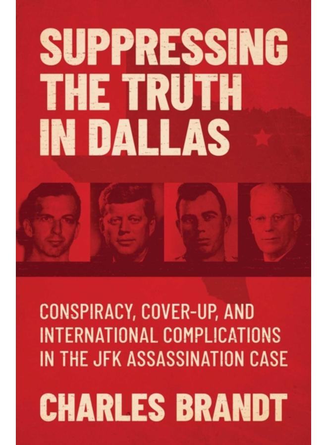 Suppressing the Truth in Dallas : Conspiracy, Cover-Up, and International Complications in the JFK Assassination Case 