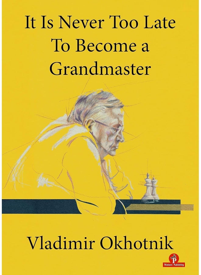 Thinkers Publishing It Is Never Too Late To Become a Grandmaster