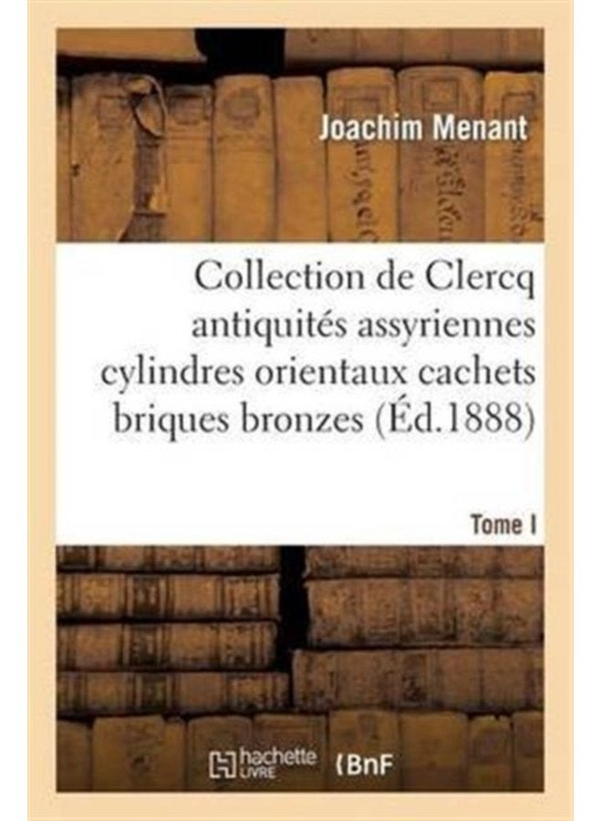Collection de Clercq Catalogue M thodique Et Raisonn Antiquit s Assyriennes Cylindres Orientaux Cachets Briques Bronzes Bas Reliefs - Paperback