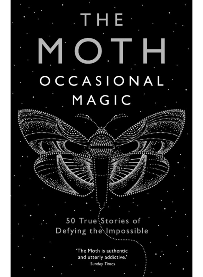 The Moth: Occasional Magic : 50 True Stories of Defying the Impossible