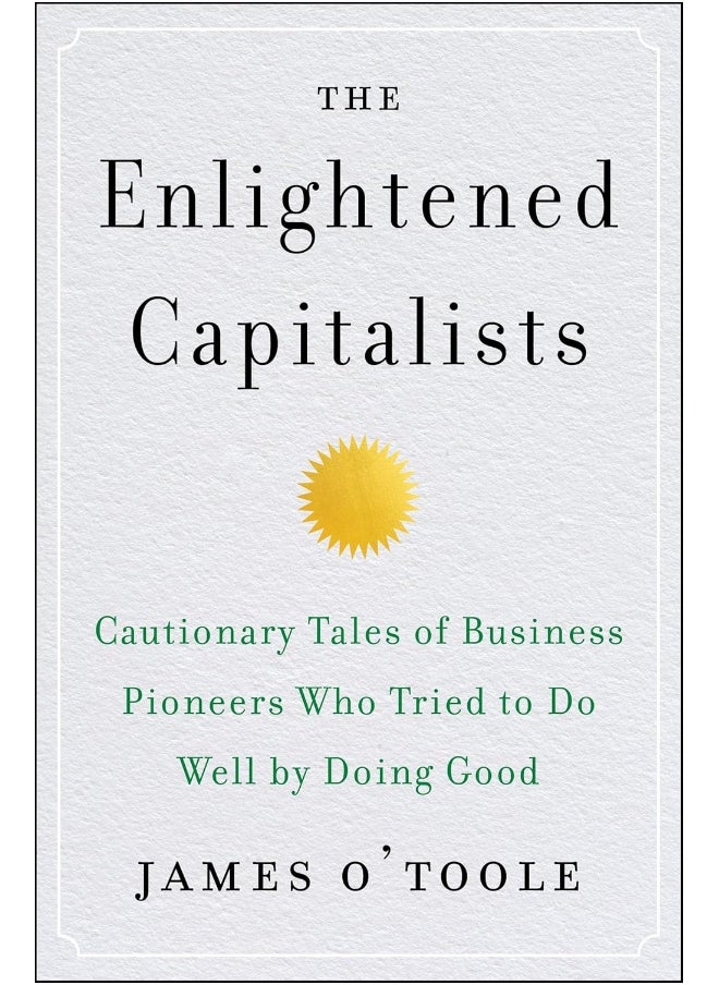 The Enlightened Capitalists: Cautionary Tales of Business Pioneers Who Tried to Do Well by Doing Good 