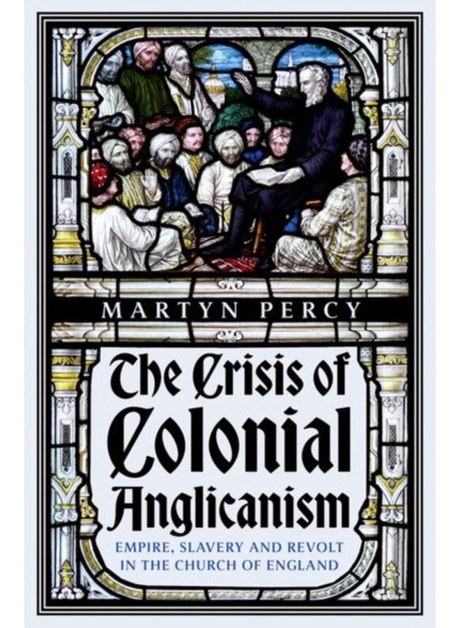 The Crisis of Colonial Anglicanism : Empire, Slavery and Revolt in the Church of England 