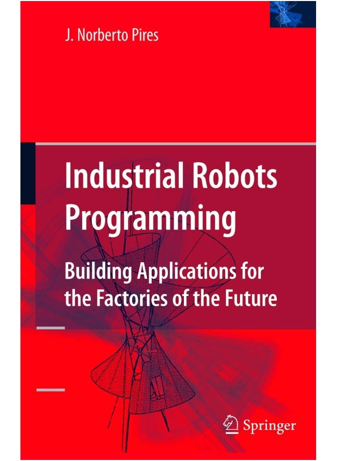 Industrial Robots Programming: Building Applications for the Factories of the Future 