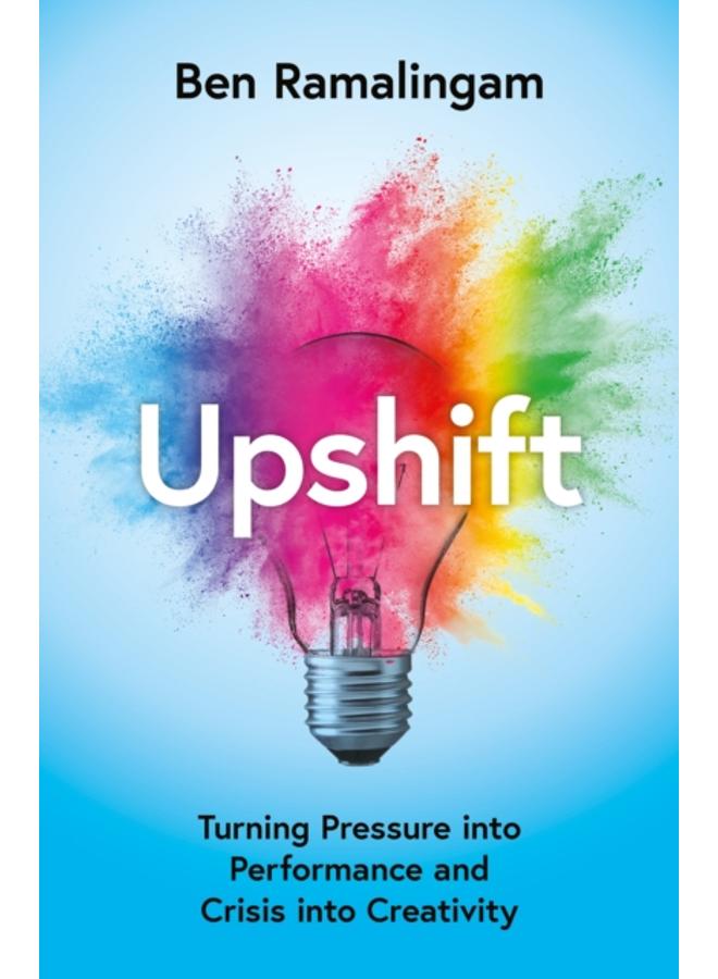 Upshift : Turning Pressure into Performance and Crisis into Creativity
