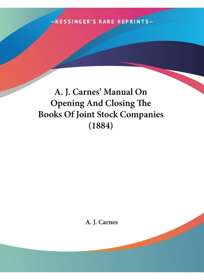 A. J. Carnes' Manual On Opening And Closing The Books Of Joint Stock Companies (1884) 