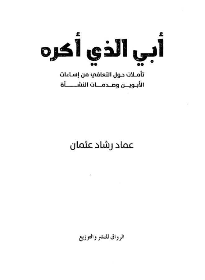 كتاب أبي الذي أكره: تأملات حول التعافي من إساءات الأبوين وصدمات النشأة - عماد رشاد عثمان