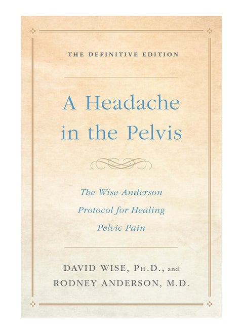 Headache in the Pelvis  The Wise-Anderson Protocol for Healing Pelvic Pain the Definitive Edition
