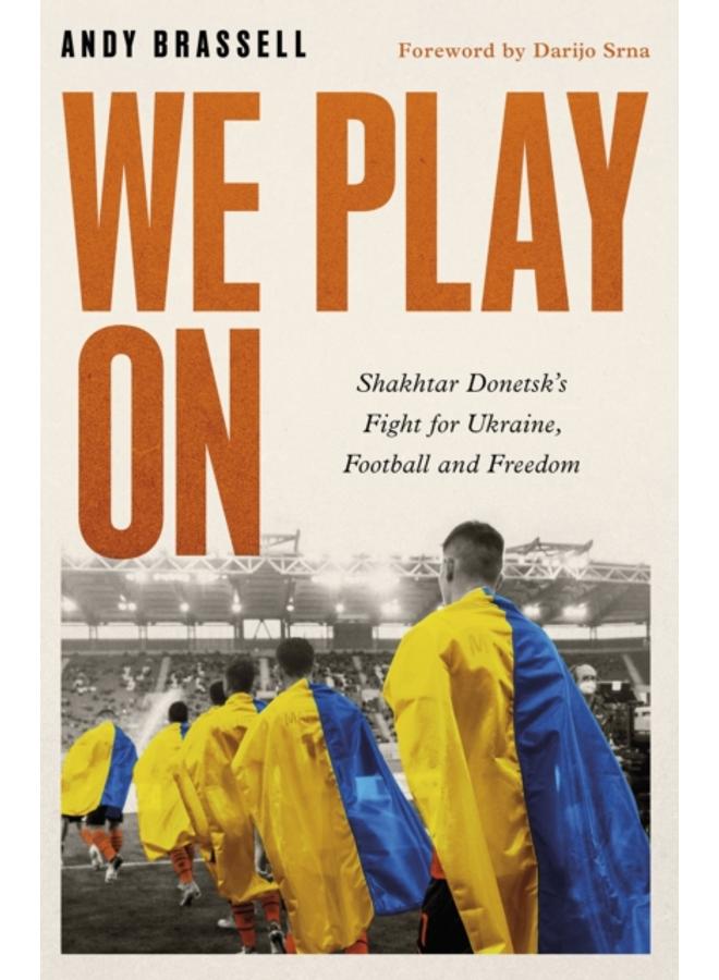 We Play On : Shakhtar Donetsk???s Fight for Ukraine, Football and Freedom 