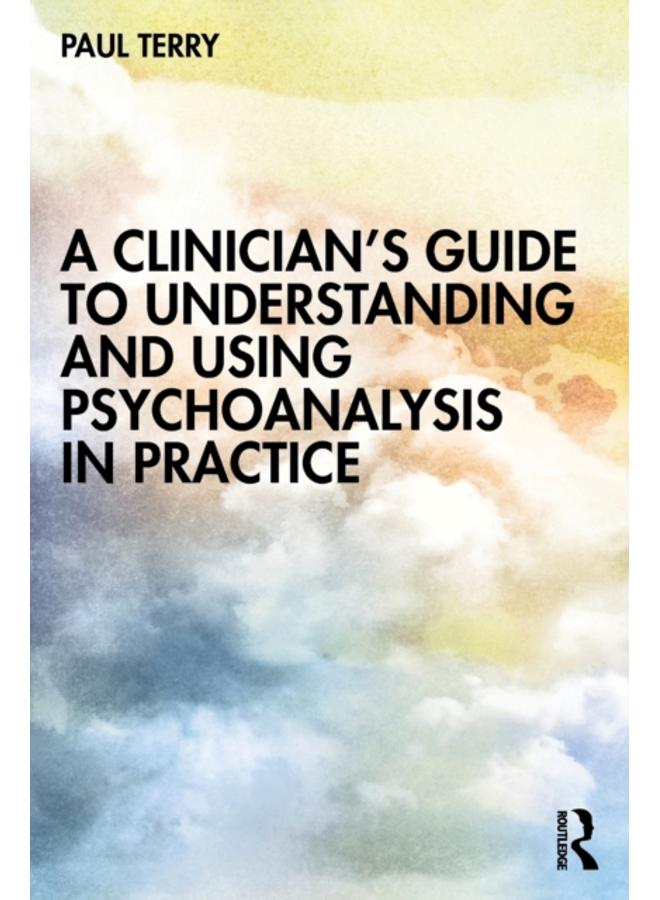 A Clinician???s Guide to Understanding and Using Psychoanalysis in Practice 