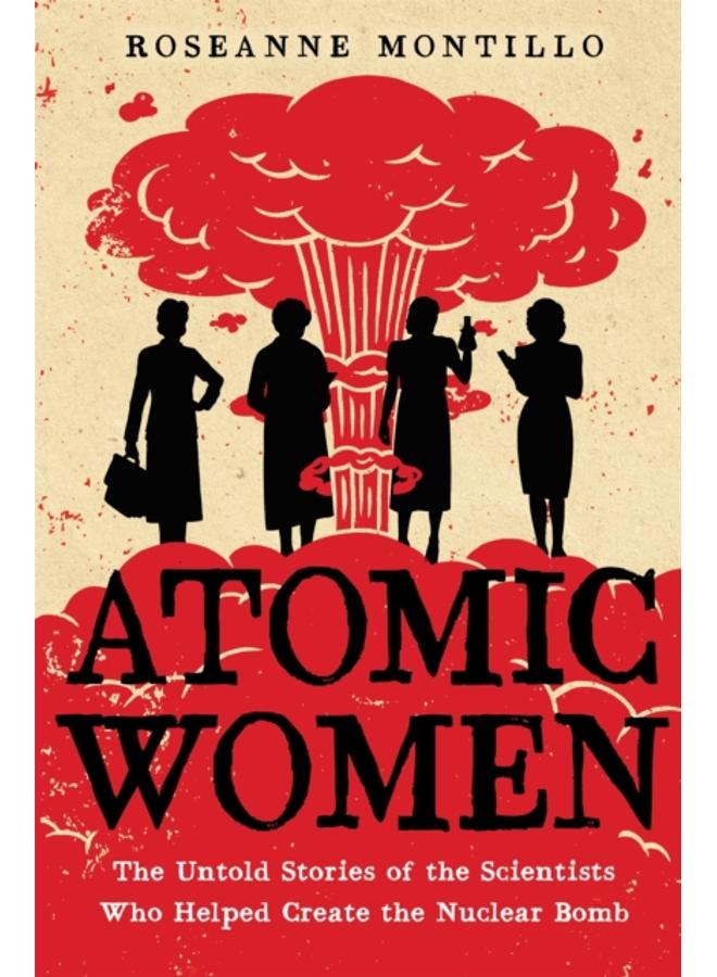Atomic Women : The Untold Stories of the Scientists Who Helped Create the Nuclear Bomb 