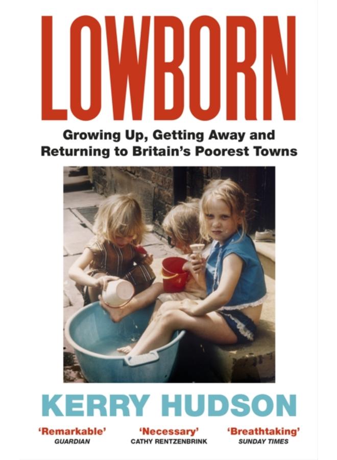 Lowborn : Growing Up, Getting Away and Returning to Britain???s Poorest Towns 