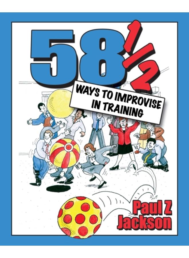 58 Ways to Improvise in Training : Improvisation Games and Activities for Workshops, Courses and Team Meetings 