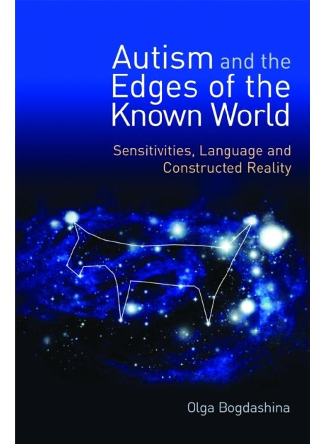 Autism and the Edges of the Known World : Sensitivities, Language and Constructed Reality 