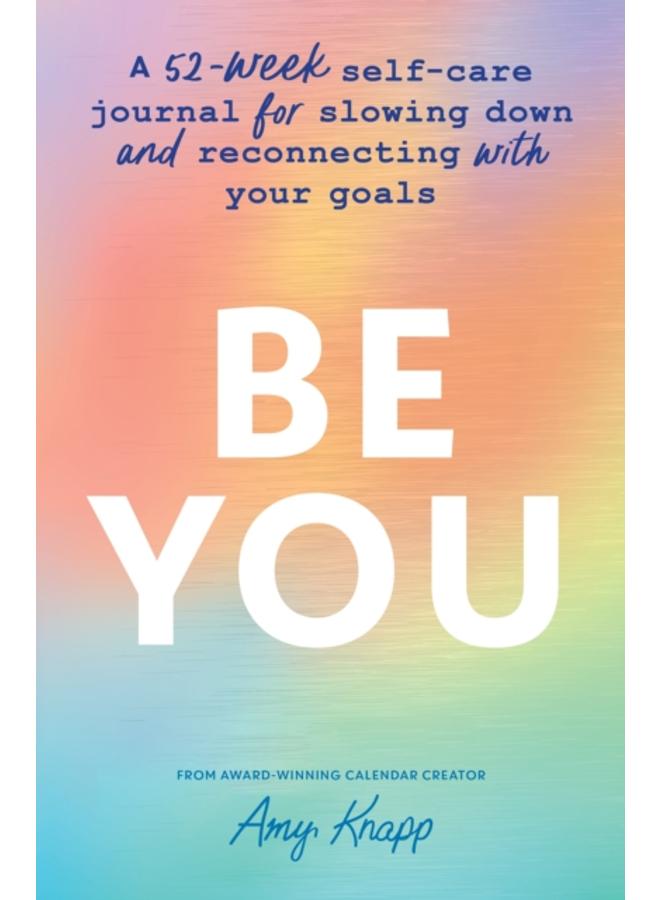 Be You : A 52-Week Self-Care Journal for Slowing Down and Reconnecting with Your Goals 