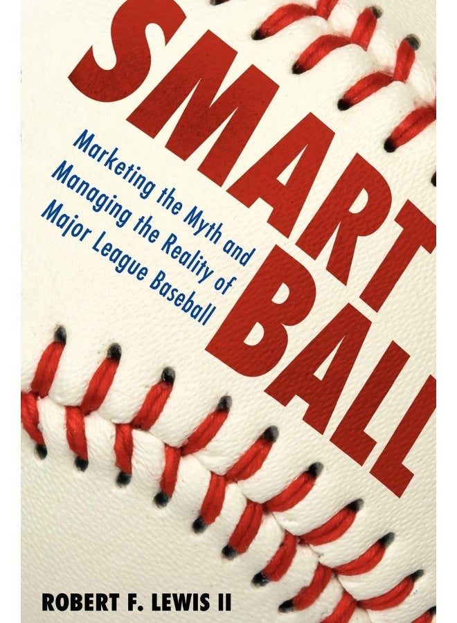 Smart Ball: Marketing the Myth and Managing the Reality of Major League Baseball 