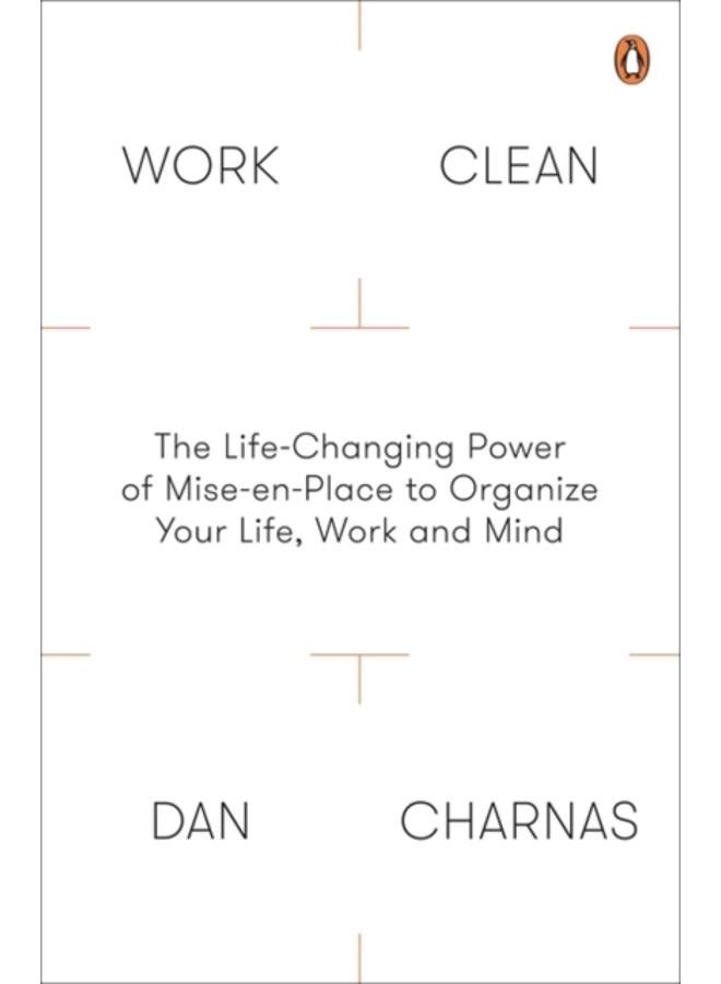Work Clean : The Life-Changing Power of Mise-En-Place to Organize Your Life, Work and Mind 