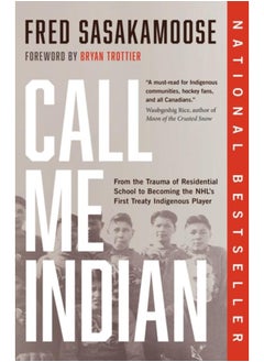 Call Me Indian : From the Trauma of Residential School to Becoming the NHL's First Treaty Indigenous Player