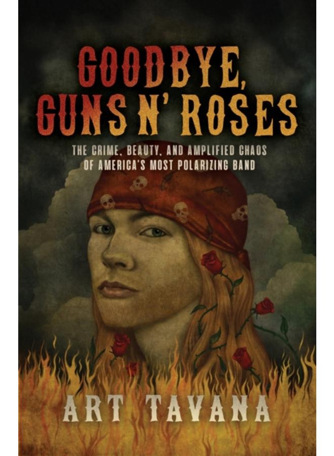 Goodbye Guns N' Roses : The Crime, Beauty, and Amplified Chaos of America's Most Polarizing Band 