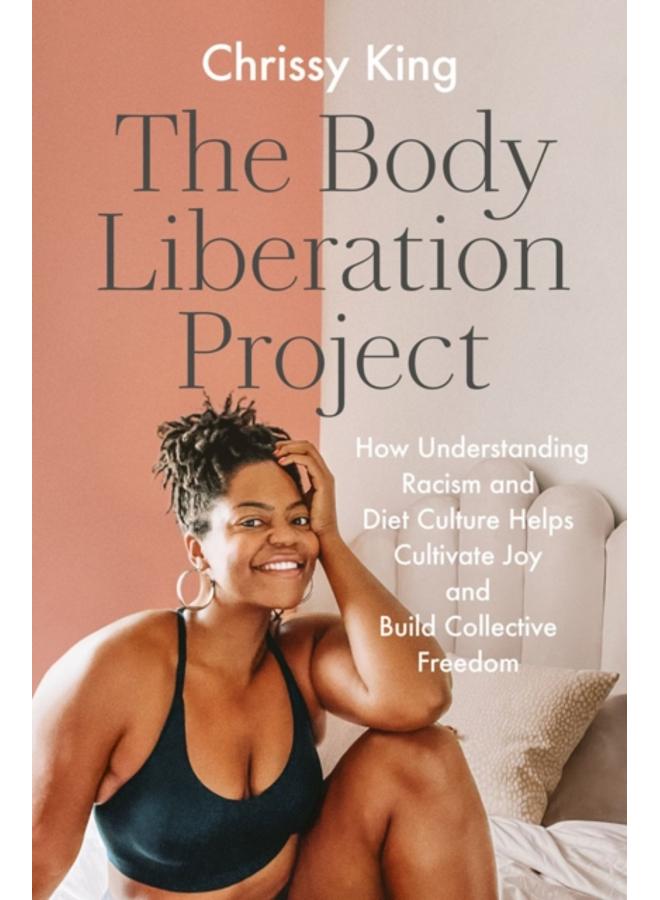 The Body Liberation Project : How Understanding Racism and Diet Culture Helps Cultivate Joy and Build Collective Freedom 