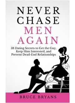 Never Chase Men Again 38 Dating Secrets To Get The Guy Keep Him Interested And Prevent Deadend R 