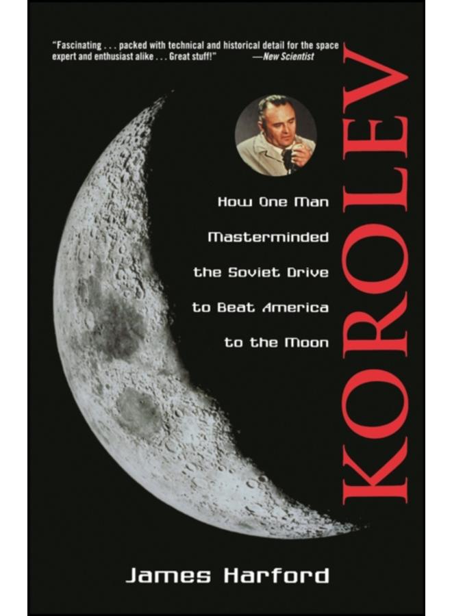 Korolev : How One Man Masterminded the Soviet Drive to Beat America to the Moon 