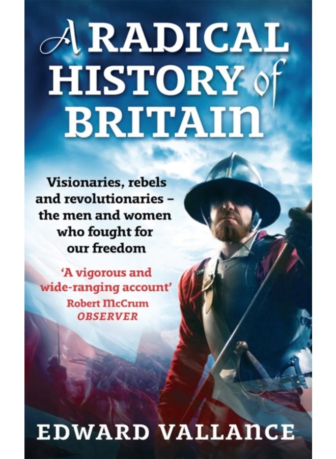 A Radical History Of Britain : Visionaries, Rebels and Revolutionaries - the men and women who fought for our freedoms 