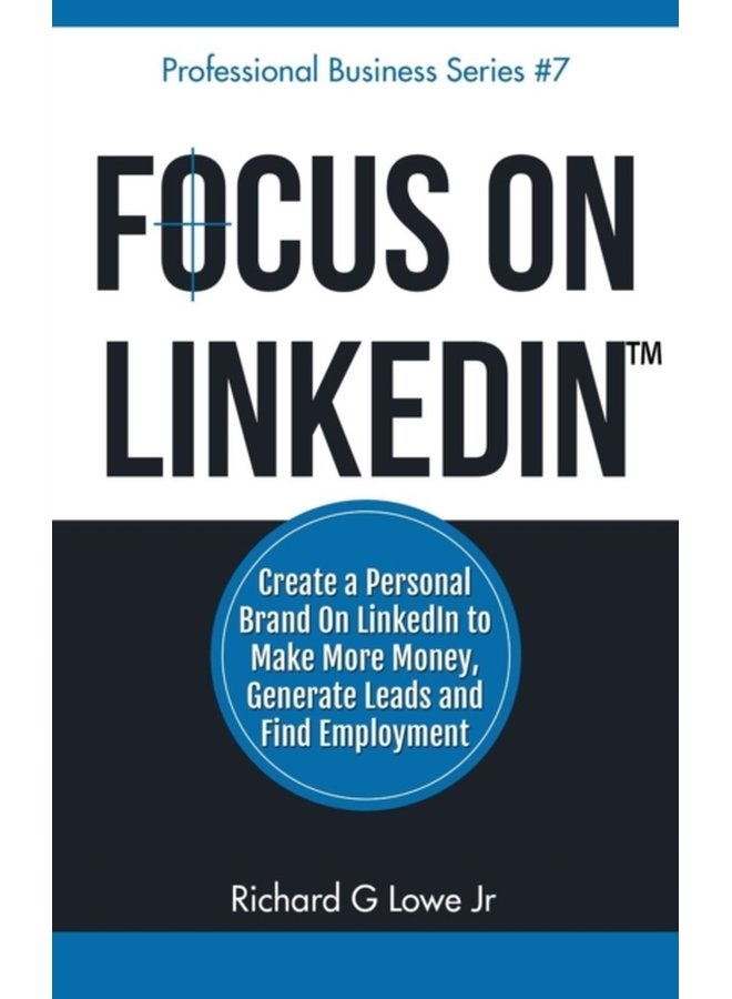 Focus on LinkedIn Create a Personal Brand on LinkedIn to Make More Money Generate Leads and Find Employment 7 - Hardback