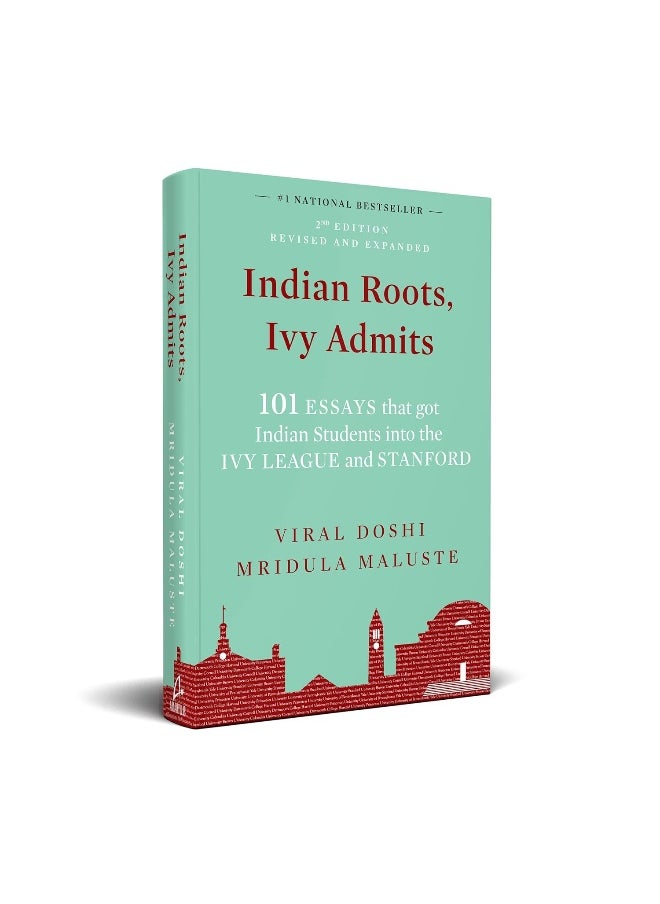 Indian Roots, Ivy Admits: 101 ESSAYS that got Indian Students into the IVY LEAGUE and STANFORD - 2nd Edition-Revised & Expanded