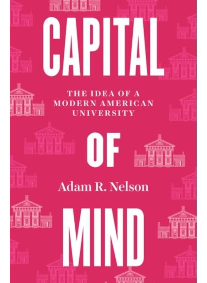 Capital of Mind : The Idea of a Modern American University 