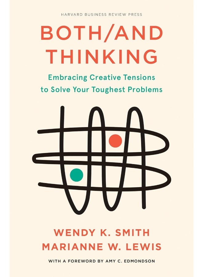 Both/And Thinking: Embracing Creative Tensions to Solve Your Toughest Problems 