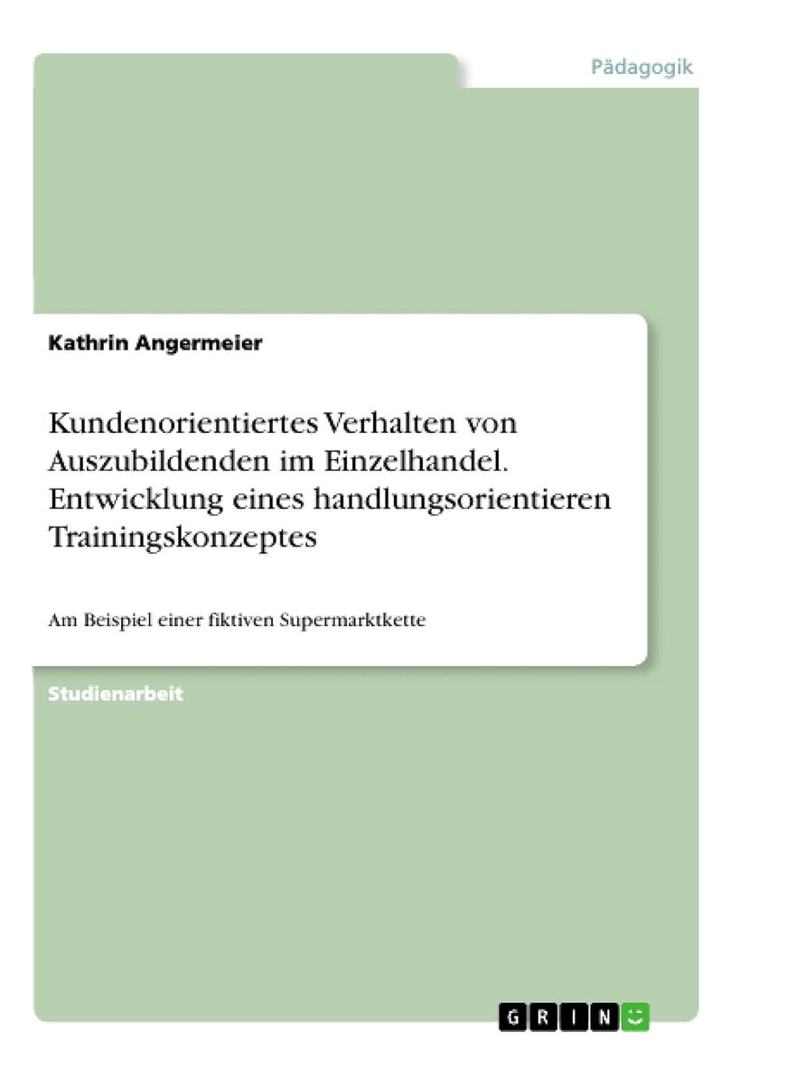 Kundenorientiertes Verhalten von Auszubildenden im Einzelhandel. Entwicklung eines handlungsorientieren Trainingskonzeptes: Am Beispiel einer fiktiven Supermarktkette 