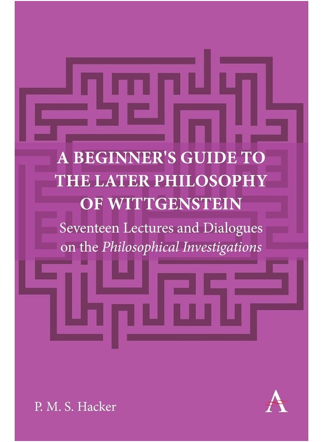A Beginner's Guide to the Later Philosophy of Wittge: Seventeen Lectures and Dialogues on the Philosophi