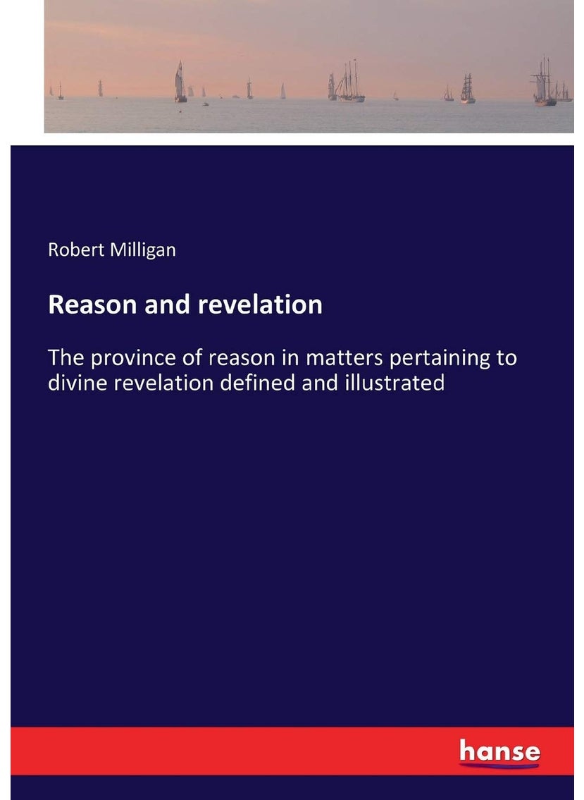 Reason and revelation: The province of reason in matters pertaining to divine revelation defined and illustrated  - Image 1