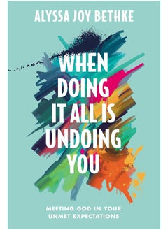 When Doing It All Is Undoing You: Meeting God in Your Unmet Expectations 