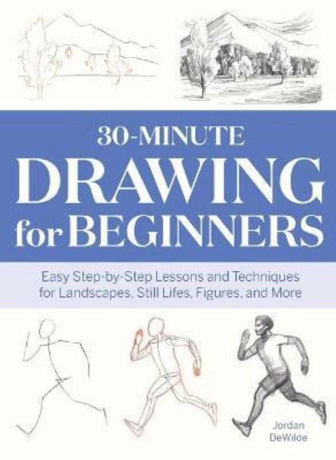 30-Minute Drawing for Beginners Easy Step-By-Step Lessons & Techniques for Landscapes Still Lifes Figures and More Dewilde Jordan