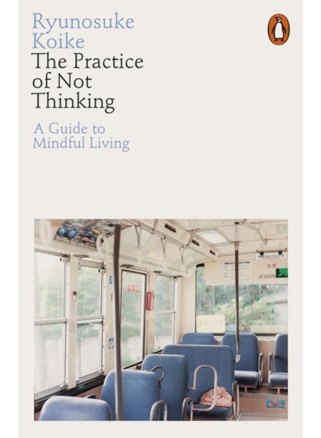 The Practice of Not Thinking : A Guide to Mindful Living 