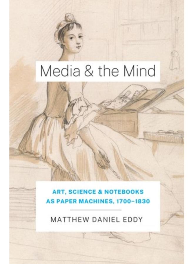 Media and the Mind : Art, Science, and Notebooks as Paper Machines, 1700-1830 