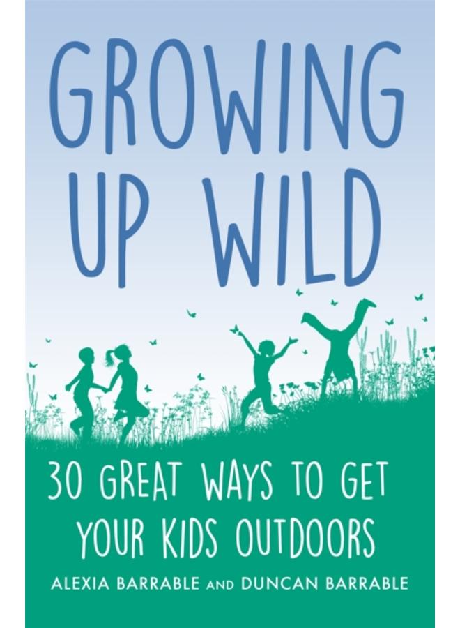 Growing up Wild : 30 Great Ways to Get Your Kids Outdoors 