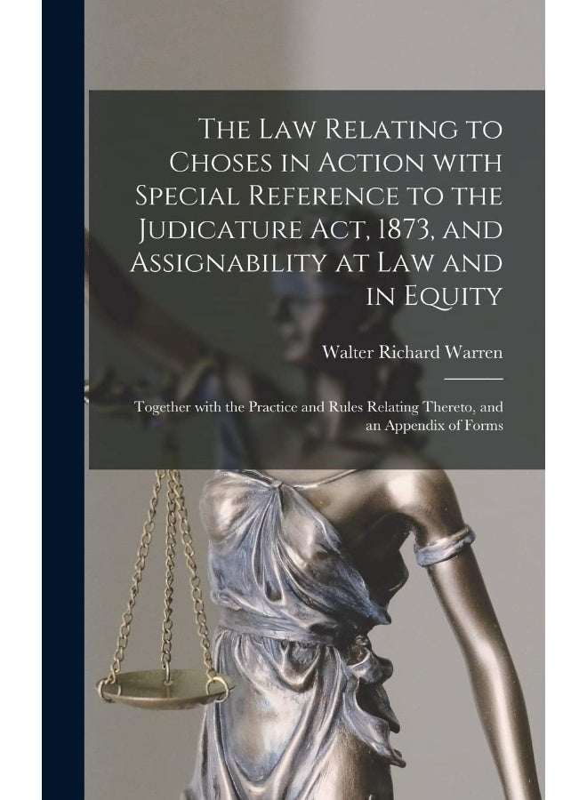 The Law Relating to Choses in Action With Special Reference to the Judicature Act, 1873, and Assignability at Law and in Equity: Together With the Practice and Rules Relating Thereto, and an Append...  - Image 1