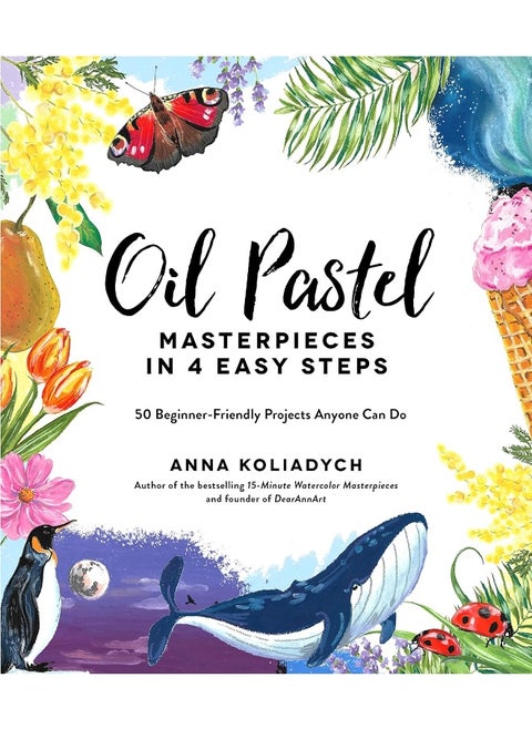 Oil Pastel Masterpieces in 4 Easy Steps: 50 Beginner-Friendly Projects Anyone Can Do