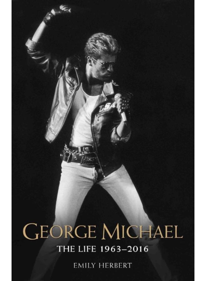 George Michael - The Life: 1963-2016 : The Man, The Legend, The Music 