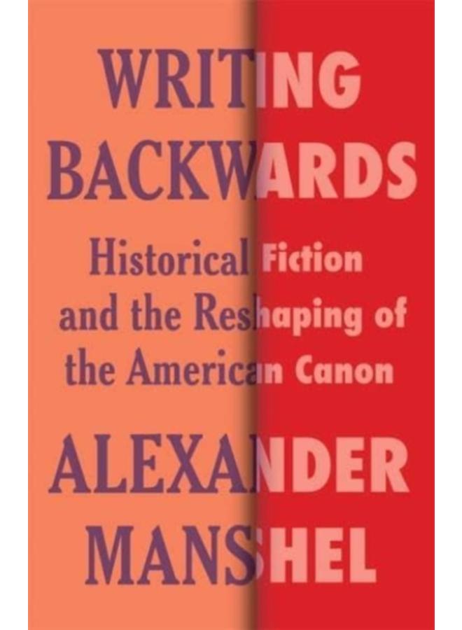 Writing Backwards : Historical Fiction and the Reshaping of the American Canon 