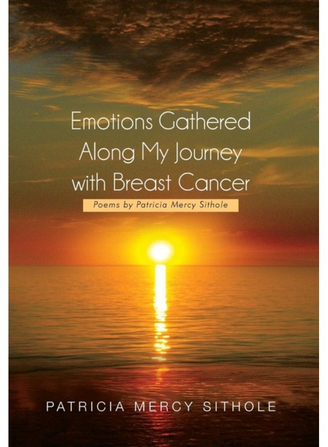 Emotions Gathered Along My Journey with Breast Cancer Poems by Patricia Mercy Sithole - Hardback