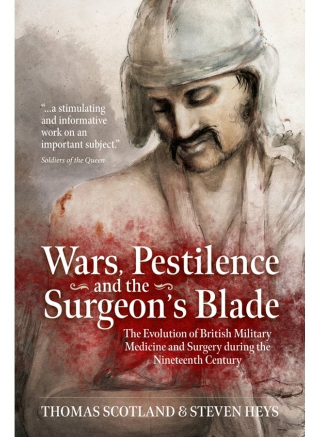 Wars Pestilence and the Surgeon s Blade The Evolution of British Military Medicine and Surgery During the Nineteenth Century - Paperback