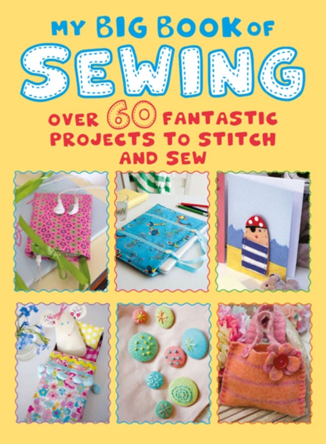 My Big Book of Sewing : Over 60 Fantastic Projects to Stitch and Sew 